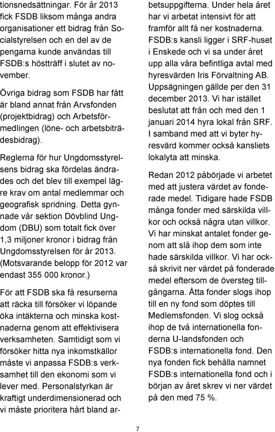 Reglerna för hur Ungdomsstyrelsens bidrag ska fördelas ändrades och det blev till exempel lägre krav om antal medlemmar och geografisk spridning.