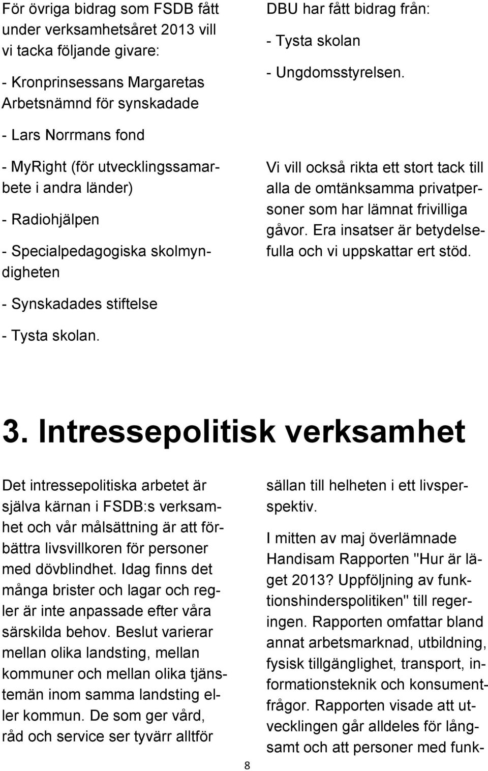 - Lars Norrmans fond - MyRight (för utvecklingssamarbete i andra länder) - Radiohjälpen - Specialpedagogiska skolmyndigheten Vi vill också rikta ett stort tack till alla de omtänksamma privatpersoner