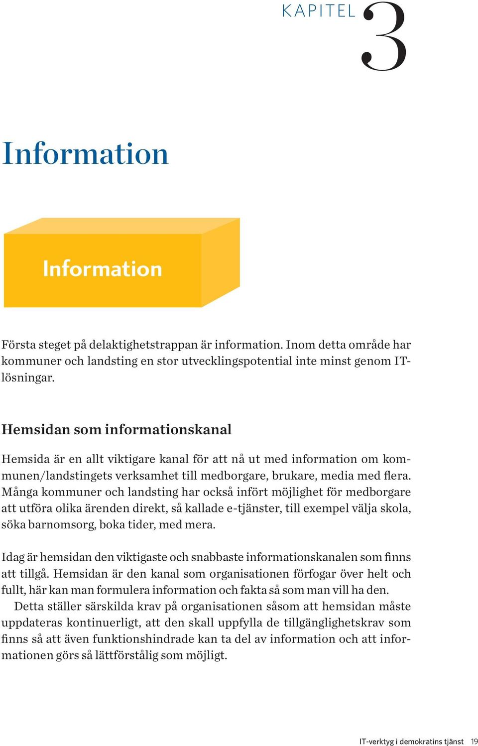 Många kommuner och landsting har också infört möjlighet för medborgare att utföra olika ärenden direkt, så kallade e-tjänster, till exempel välja skola, söka barnomsorg, boka tider, med mera.