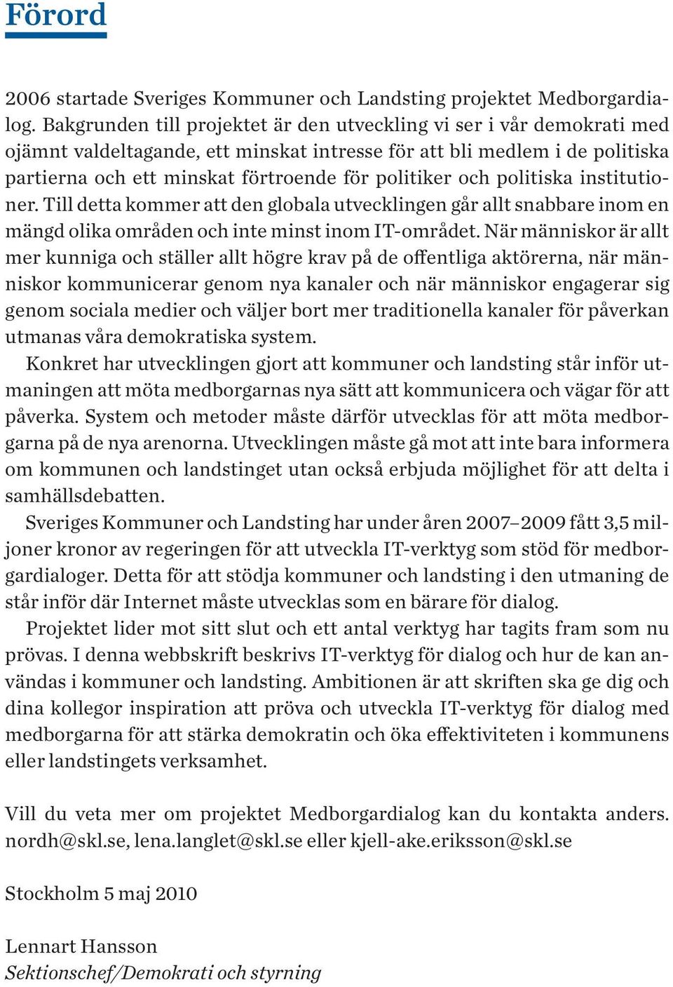 och politiska institutioner. Till detta kommer att den globala utvecklingen går allt snabbare inom en mängd olika områden och inte minst inom IT-området.