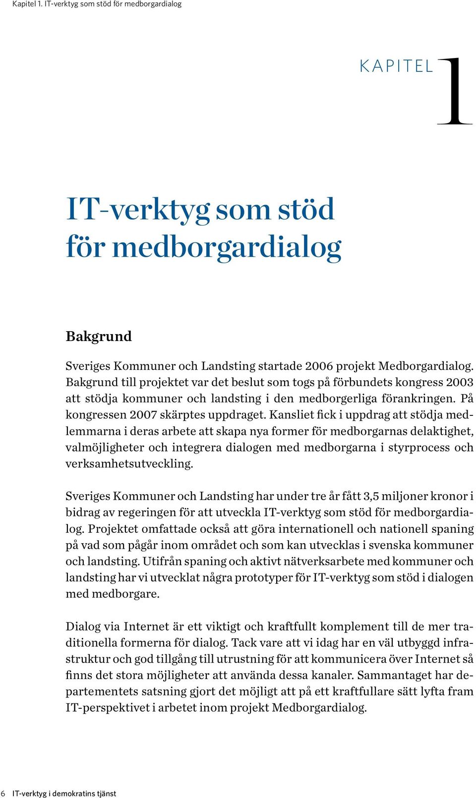 Kansliet fick i uppdrag att stödja medlemmarna i deras arbete att skapa nya former för medborgarnas delaktighet, valmöjligheter och integrera dialogen med medborgarna i styrprocess och