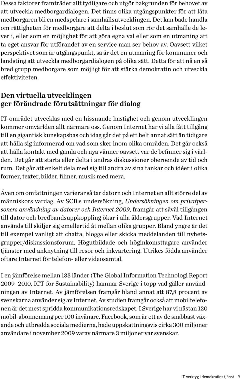 Det kan både handla om rättigheten för medborgare att delta i beslut som rör det samhälle de lever i, eller som en möjlighet för att göra egna val eller som en utmaning att ta eget ansvar för