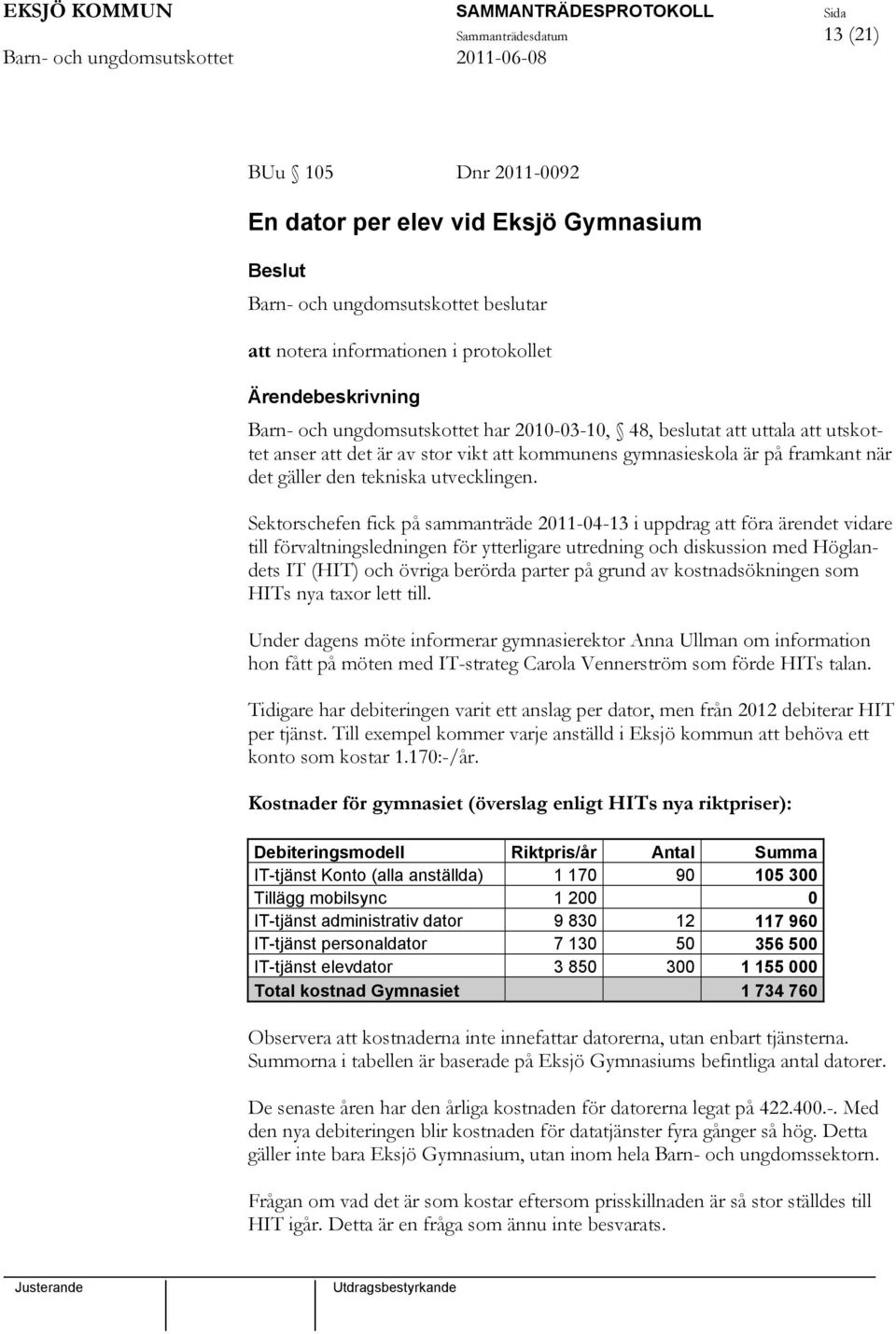 Sektorschefen fick på sammanträde 2011-04-13 i uppdrag att föra ärendet vidare till förvaltningsledningen för ytterligare utredning och diskussion med Höglandets IT (HIT) och övriga berörda parter på