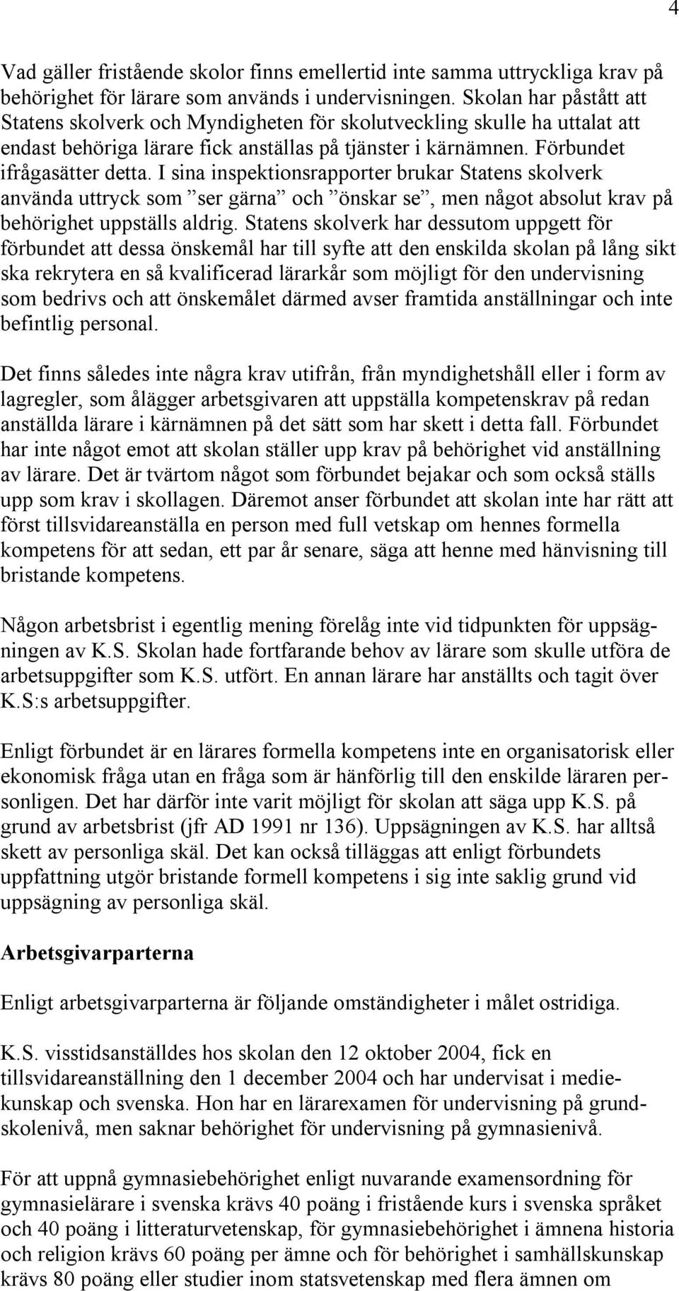 I sina inspektionsrapporter brukar Statens skolverk använda uttryck som ser gärna och önskar se, men något absolut krav på behörighet uppställs aldrig.