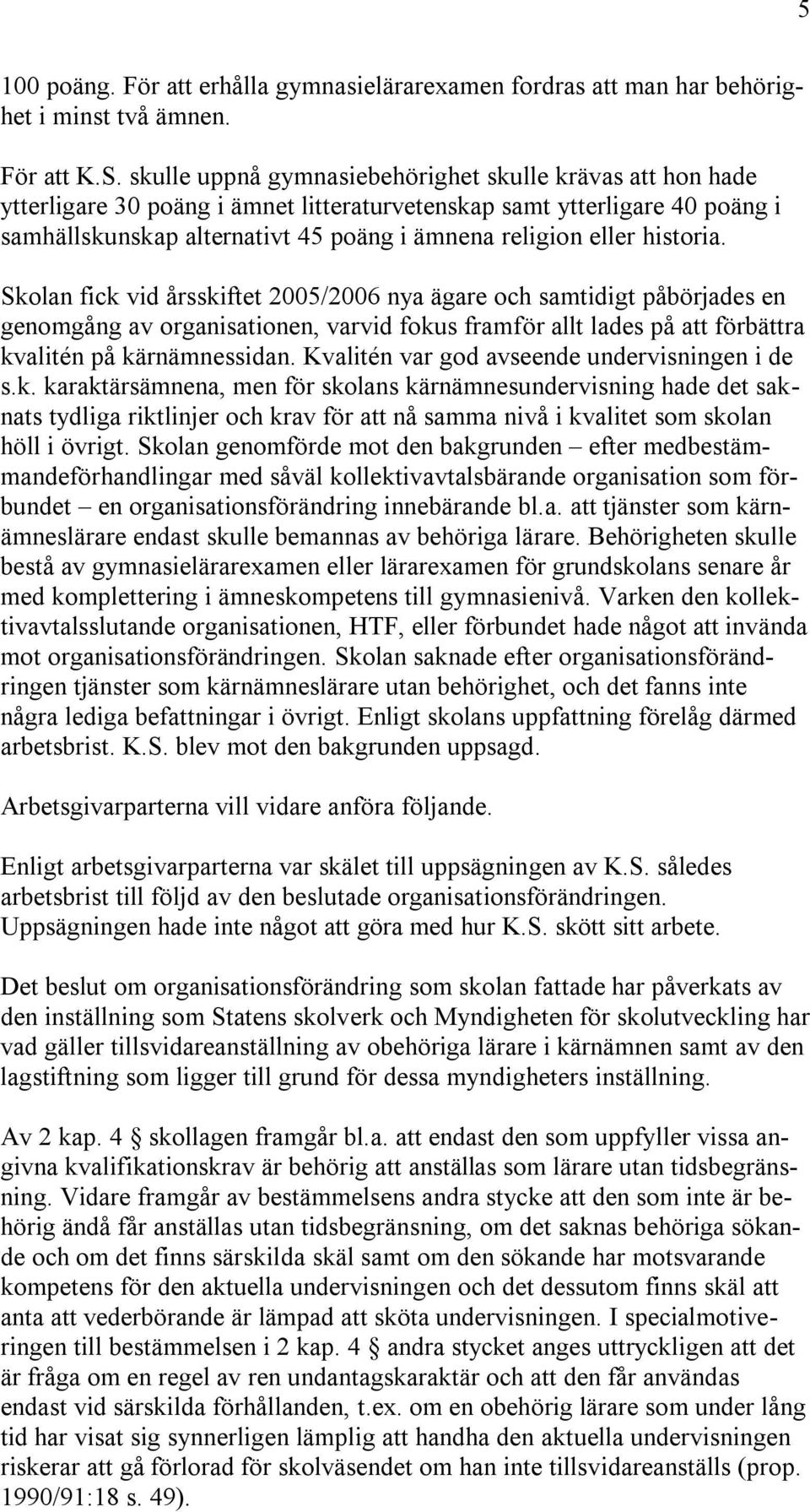 historia. Skolan fick vid årsskiftet 2005/2006 nya ägare och samtidigt påbörjades en genomgång av organisationen, varvid fokus framför allt lades på att förbättra kvalitén på kärnämnessidan.