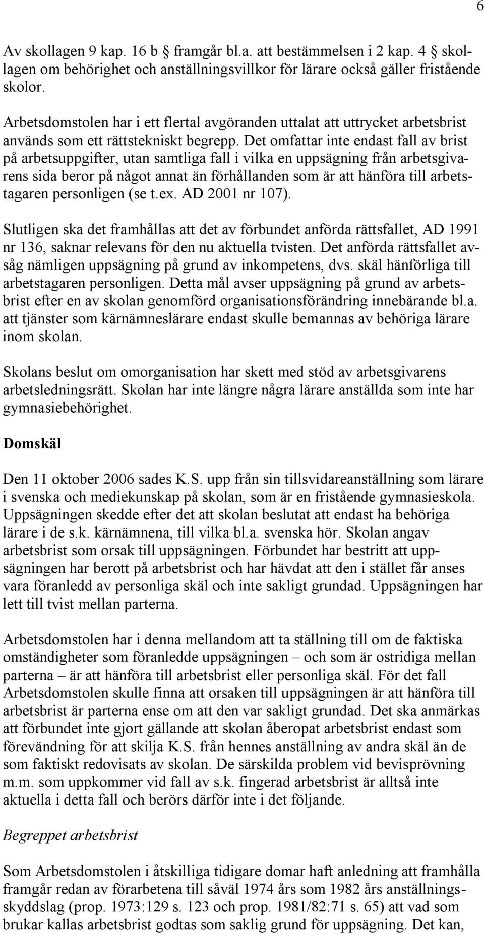 Det omfattar inte endast fall av brist på arbetsuppgifter, utan samtliga fall i vilka en uppsägning från arbetsgivarens sida beror på något annat än förhållanden som är att hänföra till arbetstagaren