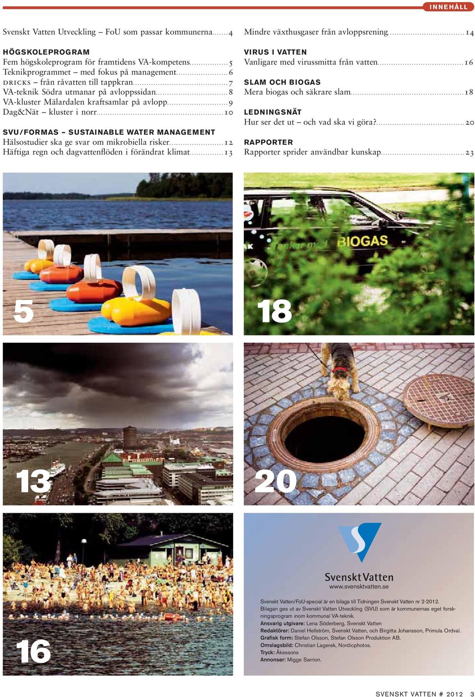 ..10 SVU/FORMAS SUSTAINABLE WATER MANAGEMENT Hälsostudier ska ge svar om mikrobiella risker...12 Häftiga regn och dagvattenflöden i förändrat klimat.... 13 Mindre växthusgaser från avloppsrening.