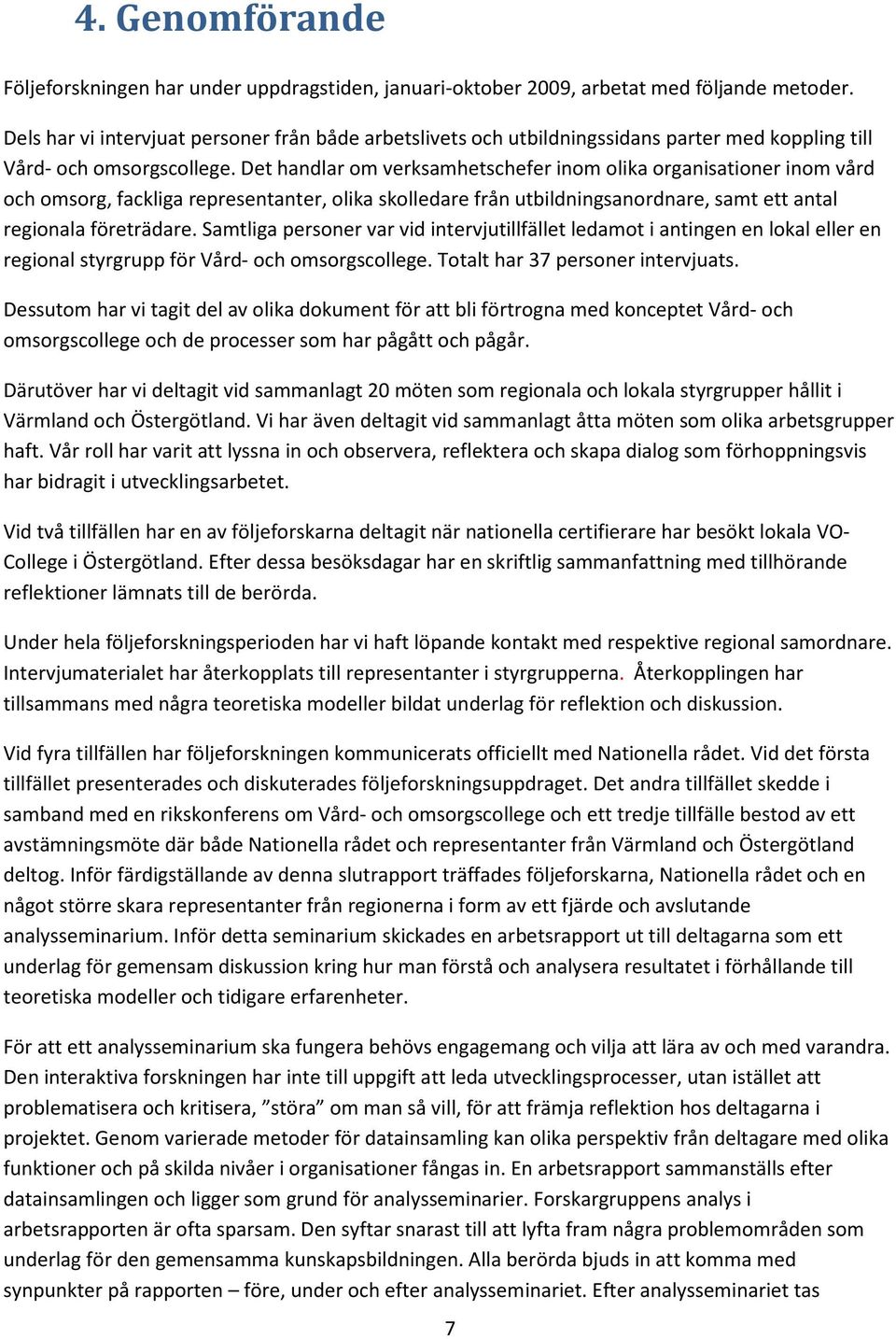 Det handlar om verksamhetschefer inom olika organisationer inom vård och omsorg, fackliga representanter, olika skolledare från utbildningsanordnare, samt ett antal regionala företrädare.