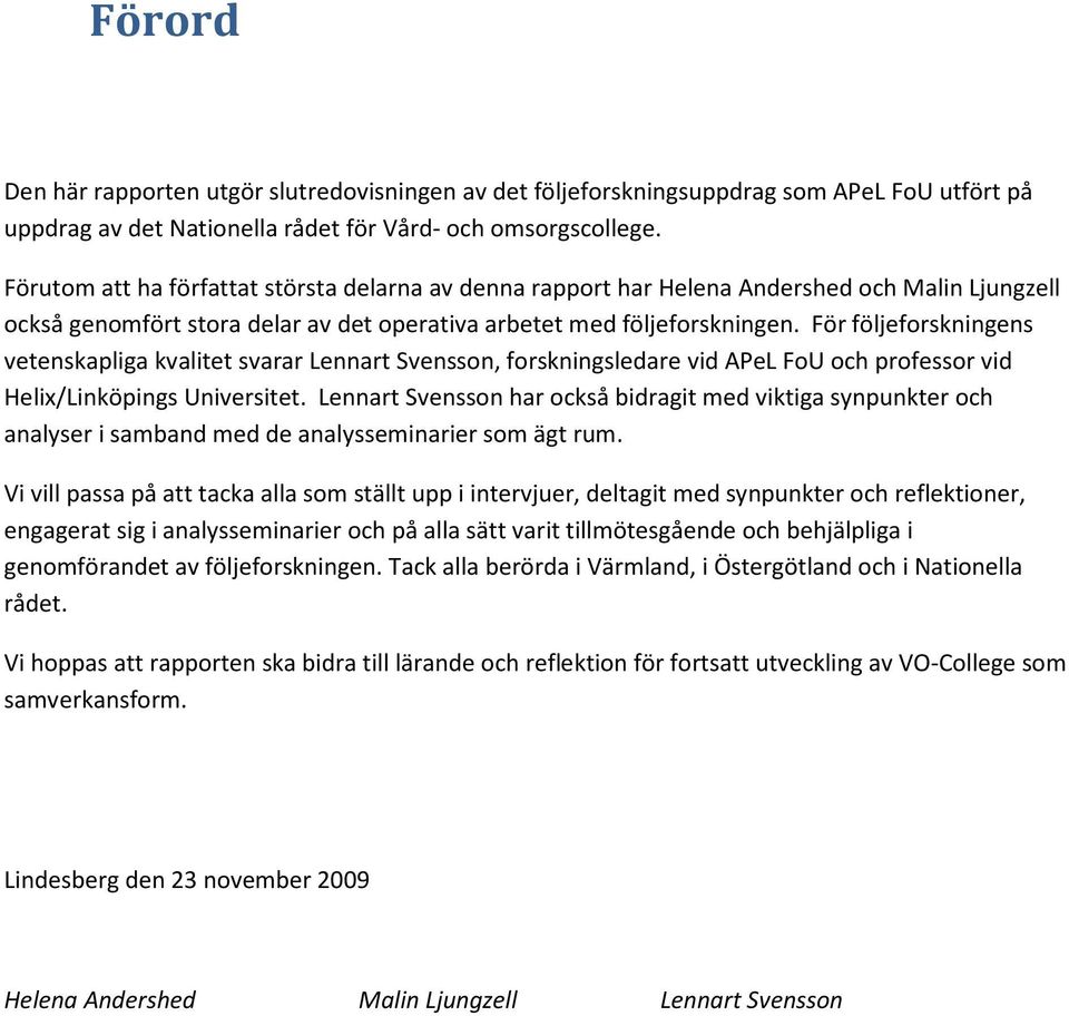 För följeforskningens vetenskapliga kvalitet svarar Lennart Svensson, forskningsledare vid APeL FoU och professor vid Helix/Linköpings Universitet.