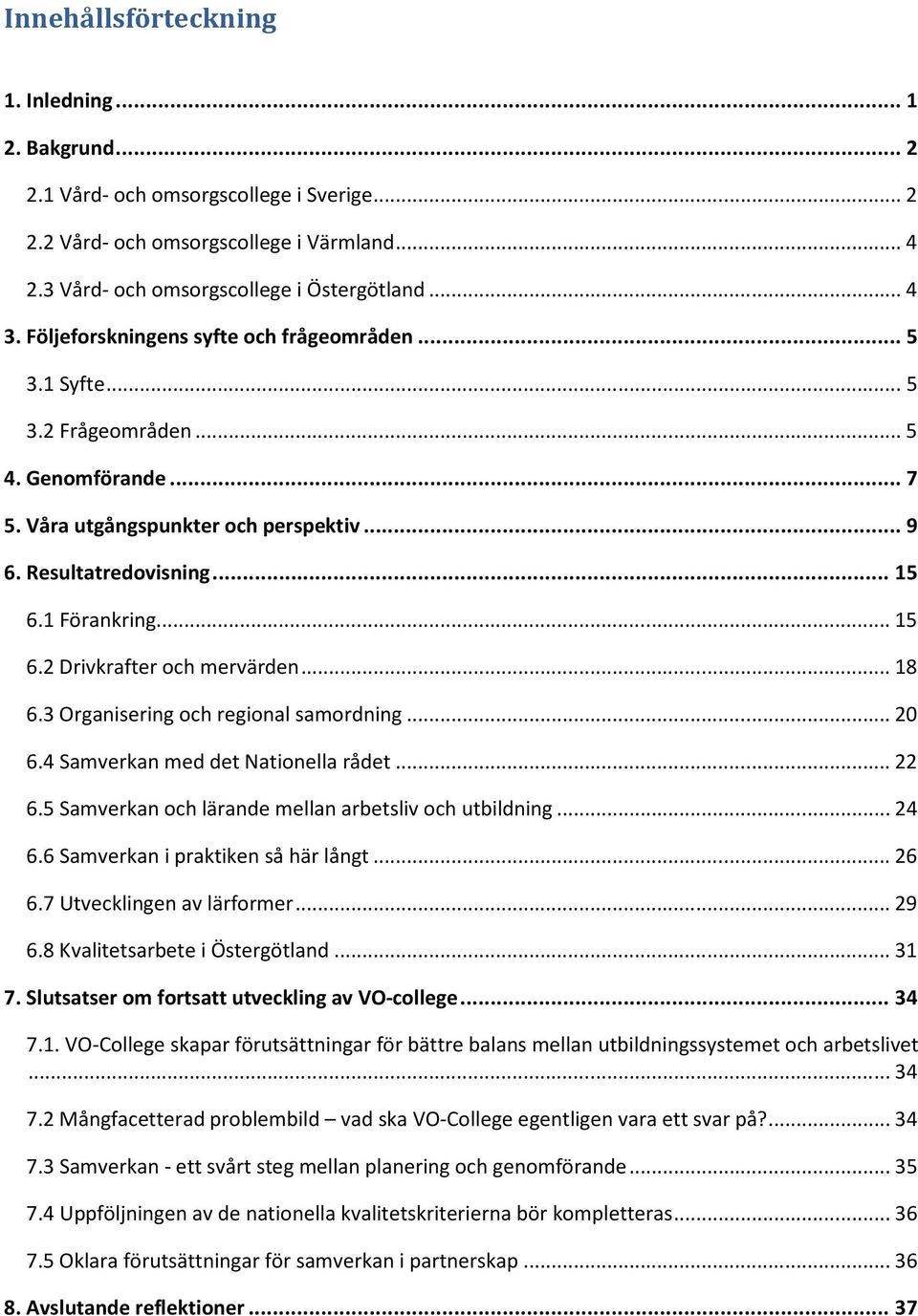 1 Förankring... 15 6.2 Drivkrafter och mervärden... 18 6.3 Organisering och regional samordning... 20 6.4 Samverkan med det Nationella rådet... 22 6.