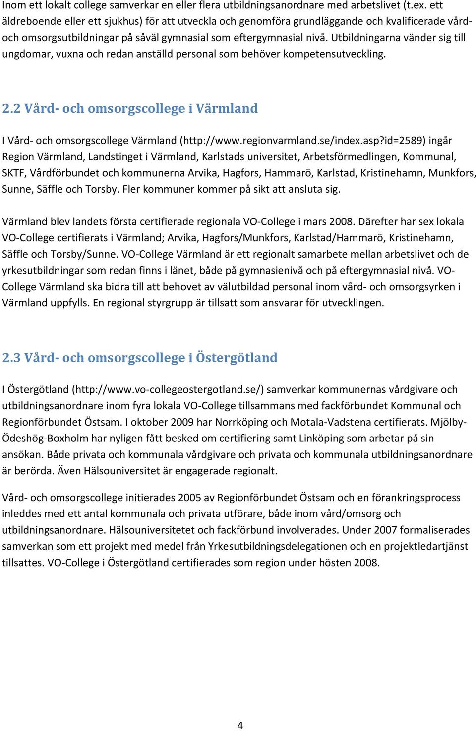 Utbildningarna vänder sig till ungdomar, vuxna och redan anställd personal som behöver kompetensutveckling. 2.2 Vård- och omsorgscollege i Värmland I Vård- och omsorgscollege Värmland (http://www.