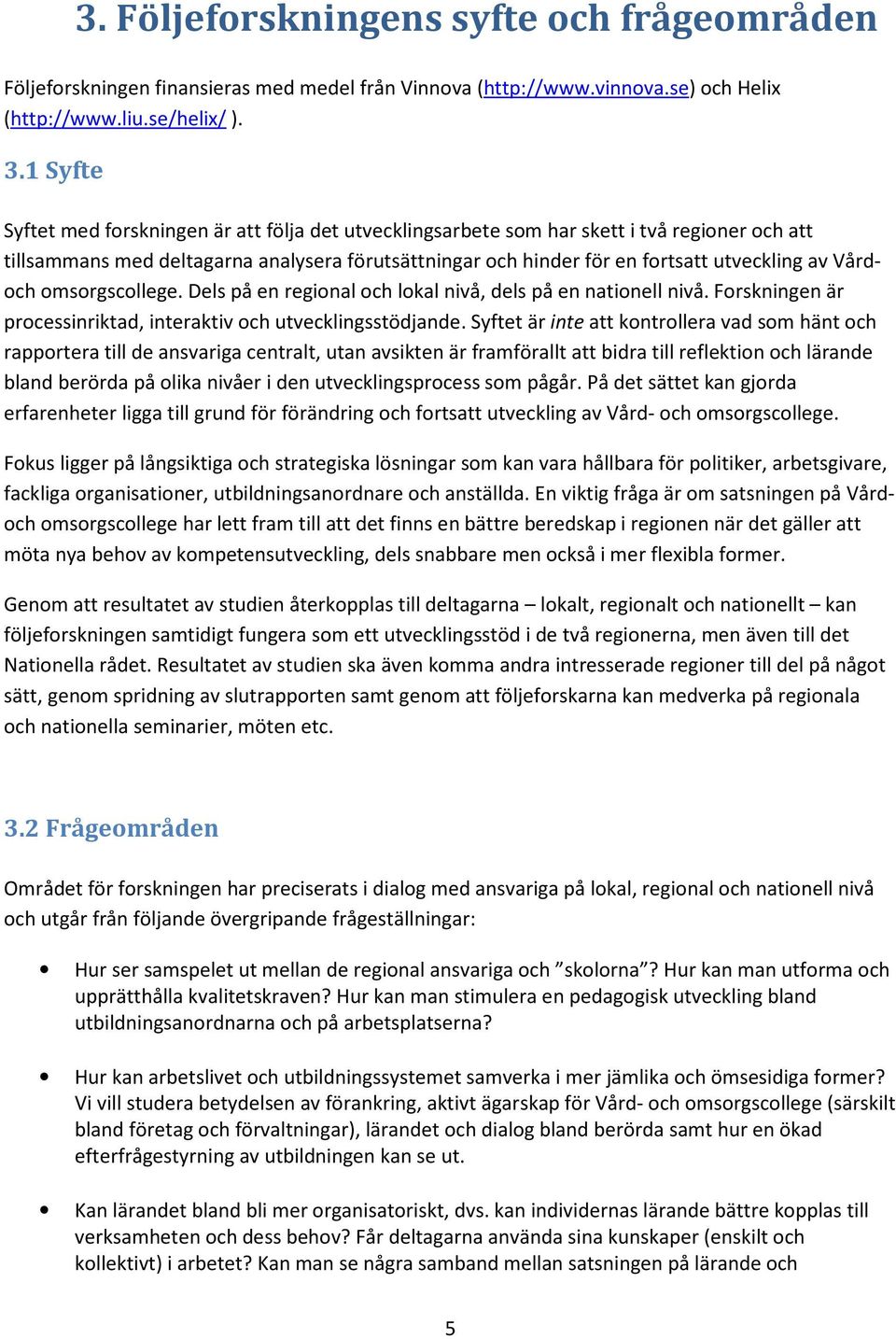 Vårdoch omsorgscollege. Dels på en regional och lokal nivå, dels på en nationell nivå. Forskningen är processinriktad, interaktiv och utvecklingsstödjande.