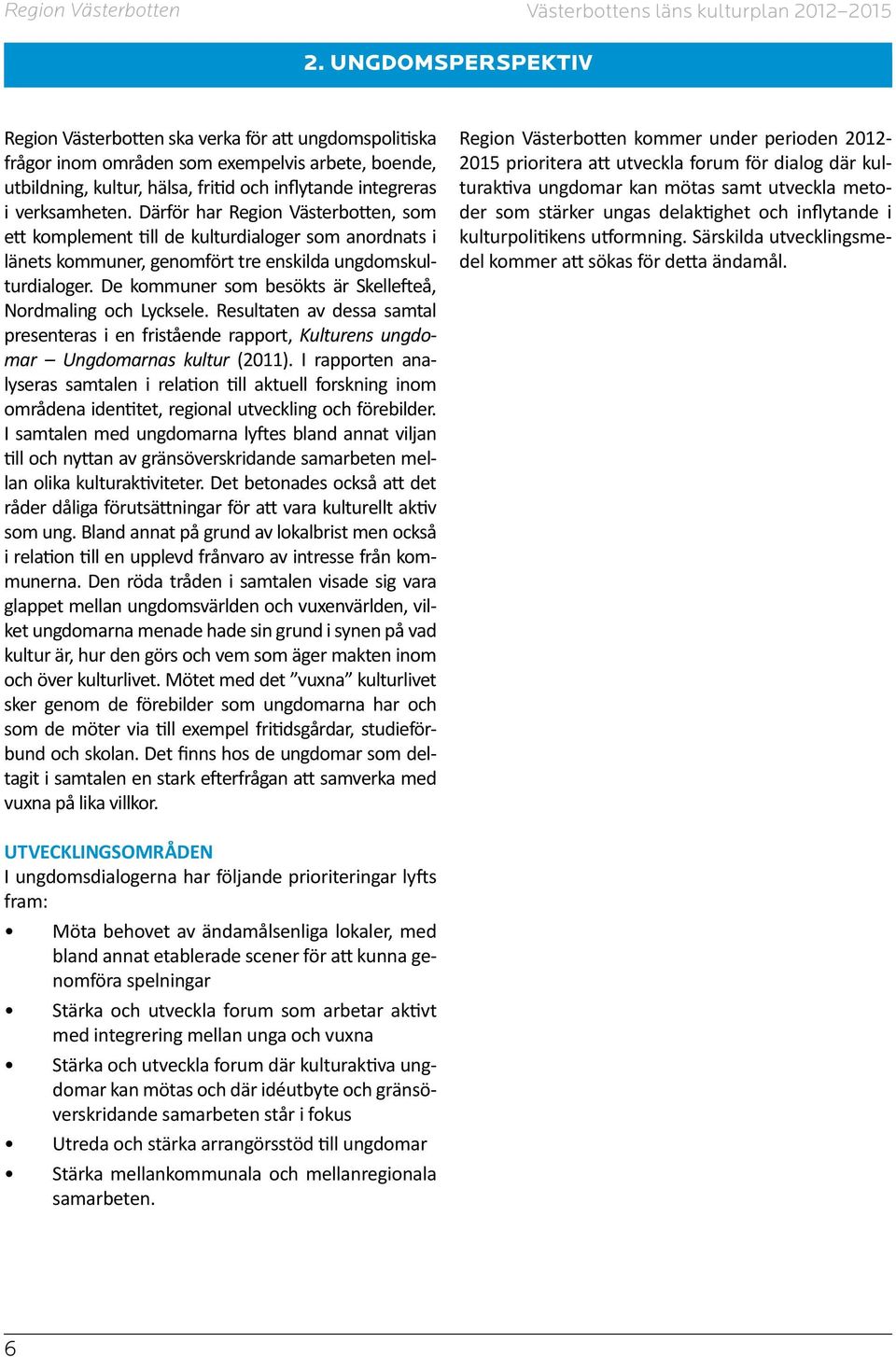 De kommuner som besökts är Skellefteå, Nordmaling och Lycksele. Resultaten av dessa samtal presenteras i en fristående rapport, Kulturens ungdomar Ungdomarnas kultur (2011).