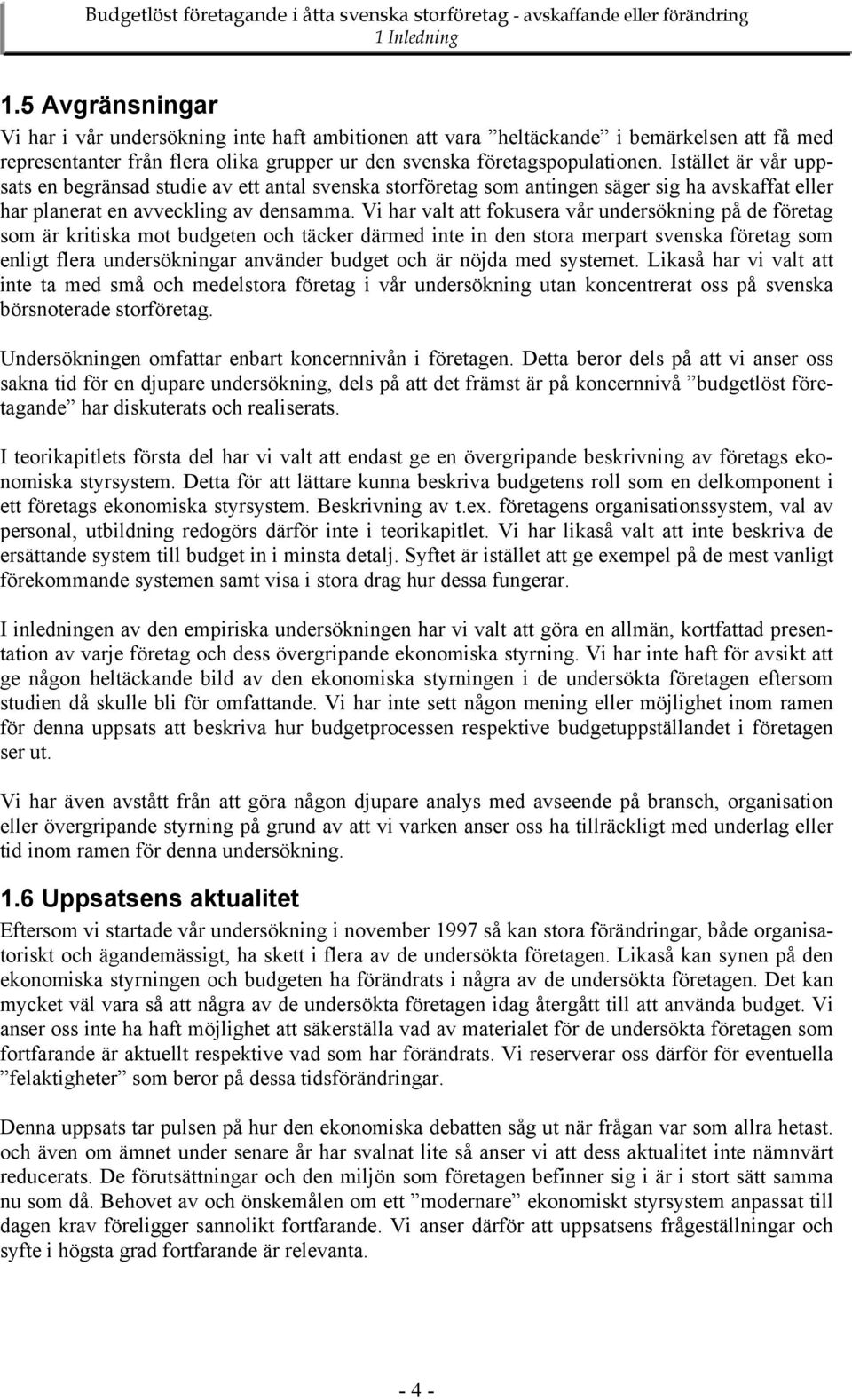 Vi har valt att fokusera vår undersökning på de företag som är kritiska mot budgeten och täcker därmed inte in den stora merpart svenska företag som enligt flera undersökningar använder budget och är