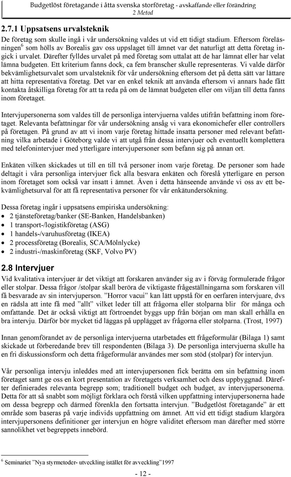 Därefter fylldes urvalet på med företag som uttalat att de har lämnat eller har velat lämna budgeten. Ett kriterium fanns dock, ca fem branscher skulle representeras.