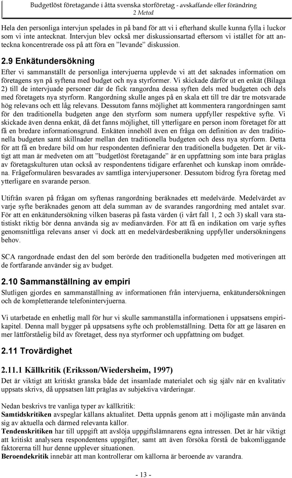 9 Enkätundersökning Efter vi sammanställt de personliga intervjuerna upplevde vi att det saknades information om företagens syn på syftena med budget och nya styrformer.