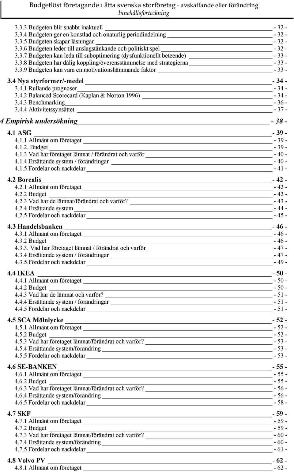 4 Nya styrformer/-medel - 34-3.4.1 Rullande prognoser - 34-3.4.2 Balanced Scorecard (Kaplan & Norton 1996) - 34-3.4.3 Benchmarking - 36-3.4.4 Aktivitetssynsättet - 37-4 Empirisk undersökning - 38-4.