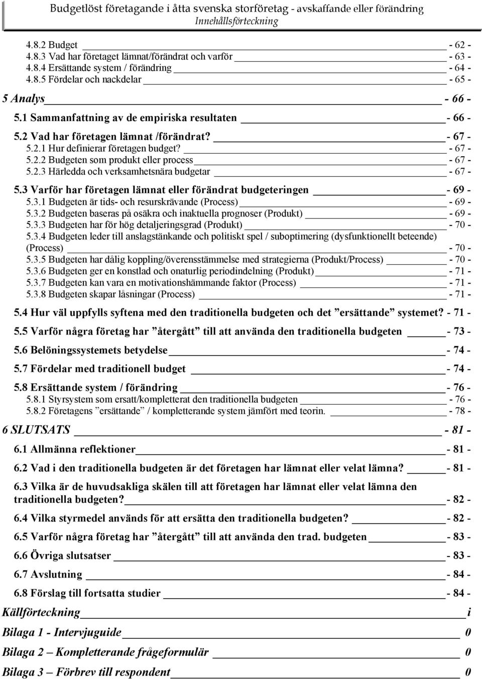 3 Varför har företagen lämnat eller förändrat budgeteringen - 69-5.3.1 Budgeten är tids- och resurskrävande (Process) - 69-5.3.2 Budgeten baseras på osäkra och inaktuella prognoser (Produkt) - 69-5.3.3 Budgeten har för hög detaljeringsgrad (Produkt) - 70-5.