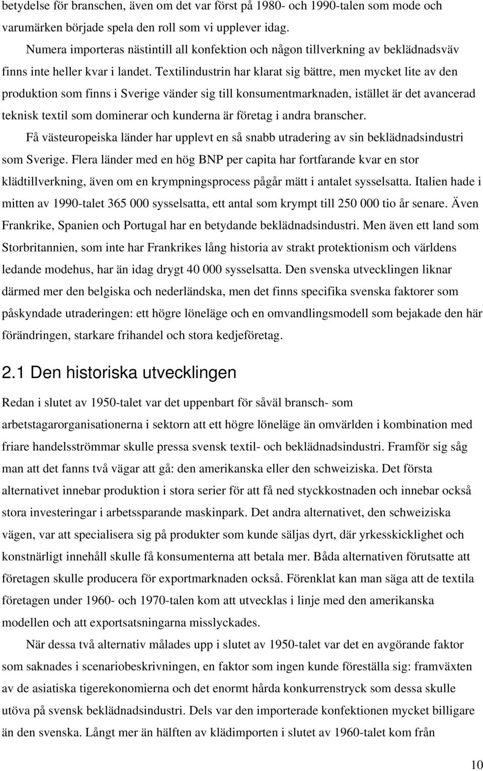 Textilindustrin har klarat sig bättre, men mycket lite av den produktion som finns i Sverige vänder sig till konsumentmarknaden, istället är det avancerad teknisk textil som dominerar och kunderna är