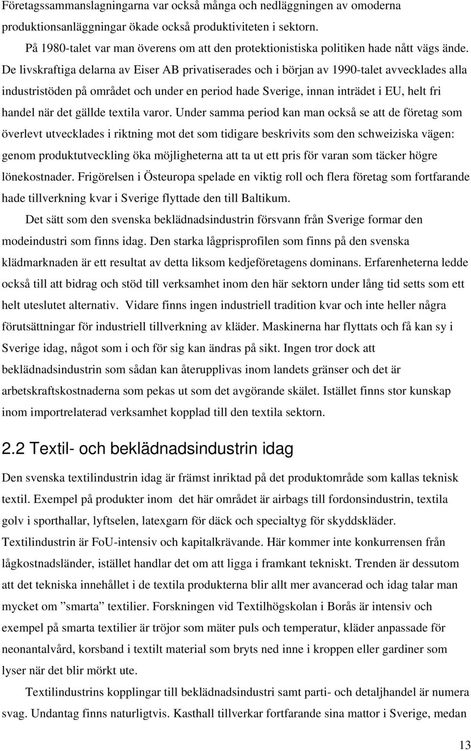 De livskraftiga delarna av Eiser AB privatiserades och i början av 1990-talet avvecklades alla industristöden på området och under en period hade Sverige, innan inträdet i EU, helt fri handel när det