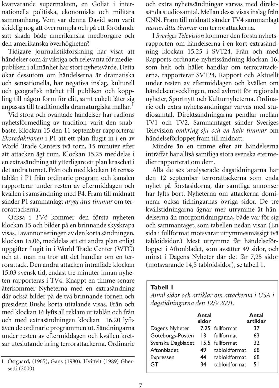 Tidigare journalistikforskning har visat att händelser som är viktiga och relevanta för mediepubliken i allmänhet har stort nyhetsvärde.