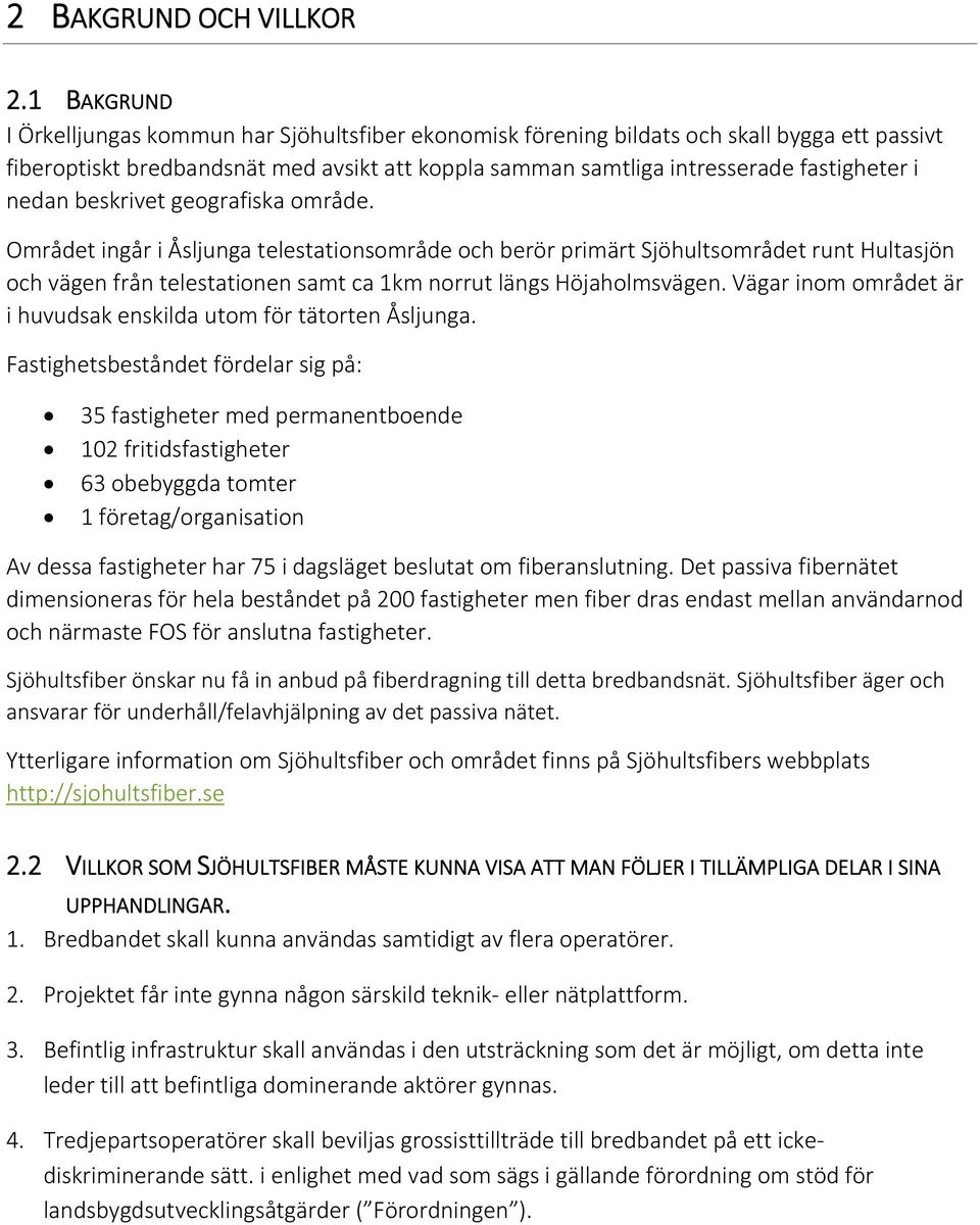 nedan beskrivet geografiska område. Området ingår i Åsljunga telestationsområde och berör primärt Sjöhultsområdet runt Hultasjön och vägen från telestationen samt ca 1km norrut längs Höjaholmsvägen.