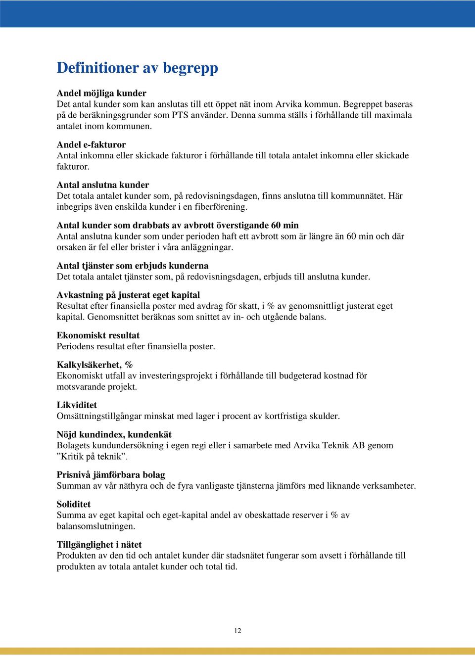 Antal anslutna kunder Det totala antalet kunder som, på redovisningsdagen, finns anslutna till kommunnätet. Här inbegrips även enskilda kunder i en fiberförening.