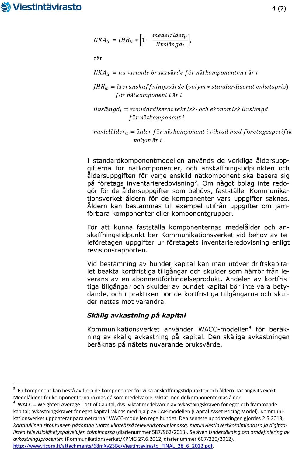 inventarieredovisning 3. Om något bolag inte redogör för de åldersuppgifter som behövs, fastställer Kommunikationsverket åldern för de komponenter vars uppgifter saknas.