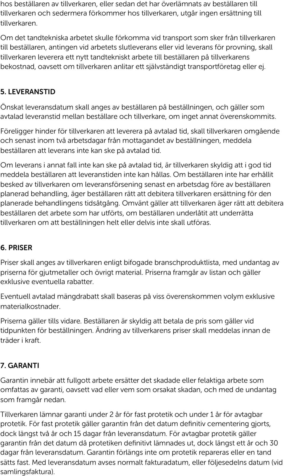 ett nytt tandtekniskt arbete till beställaren på tillverkarens bekostnad, oavsett om tillverkaren anlitar ett självständigt transportföretag eller ej. 5.