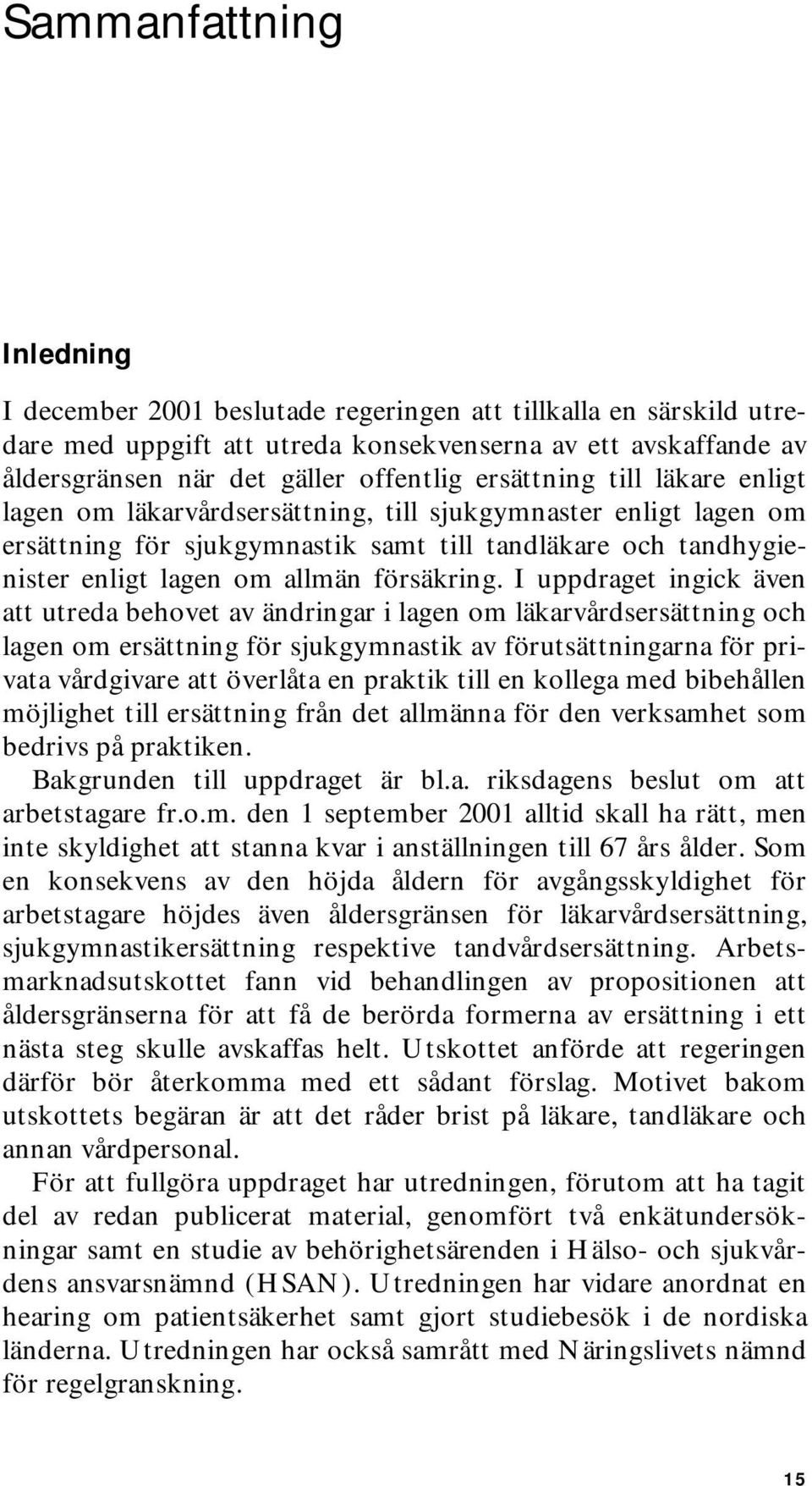 I uppdraget ingick även att utreda behovet av ändringar i lagen om läkarvårdsersättning och lagen om ersättning för sjukgymnastik av förutsättningarna för privata vårdgivare att överlåta en praktik