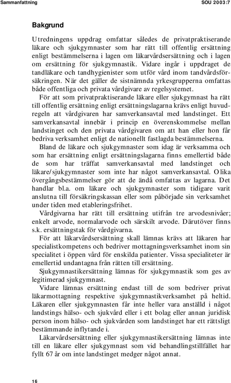 När det gäller de sistnämnda yrkesgrupperna omfattas både offentliga och privata vårdgivare av regelsystemet.