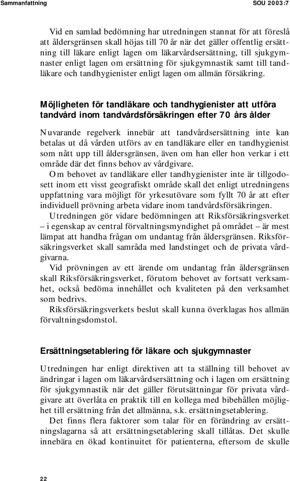 Möjligheten för tandläkare och tandhygienister att utföra tandvård inom tandvårdsförsäkringen efter 70 års ålder Nuvarande regelverk innebär att tandvårdsersättning inte kan betalas ut då vården