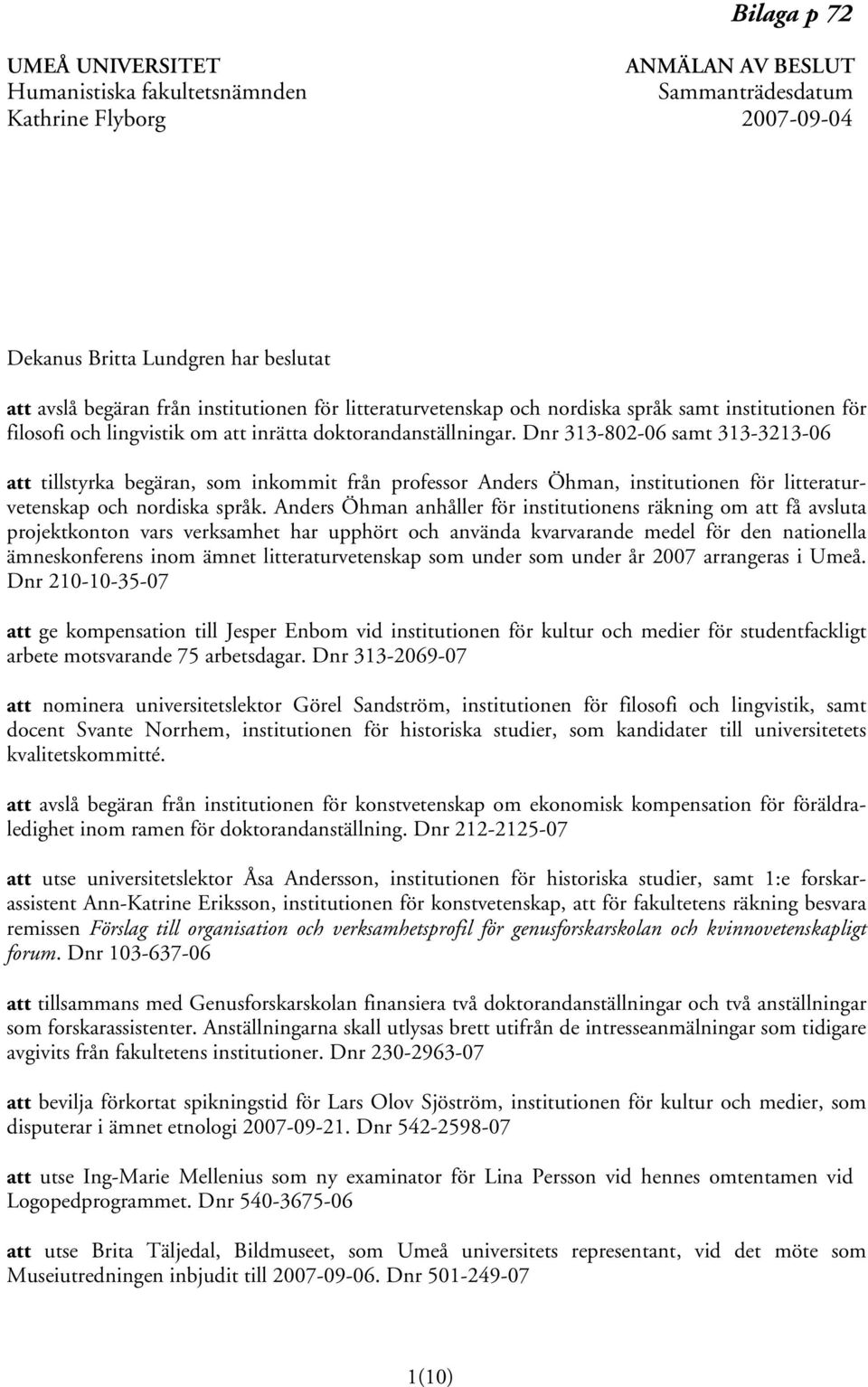 Dnr 313-802-06 samt 313-3213-06 att tillstyrka begäran, som inkommit från professor Anders Öhman, institutionen för litteraturvetenskap och nordiska språk.