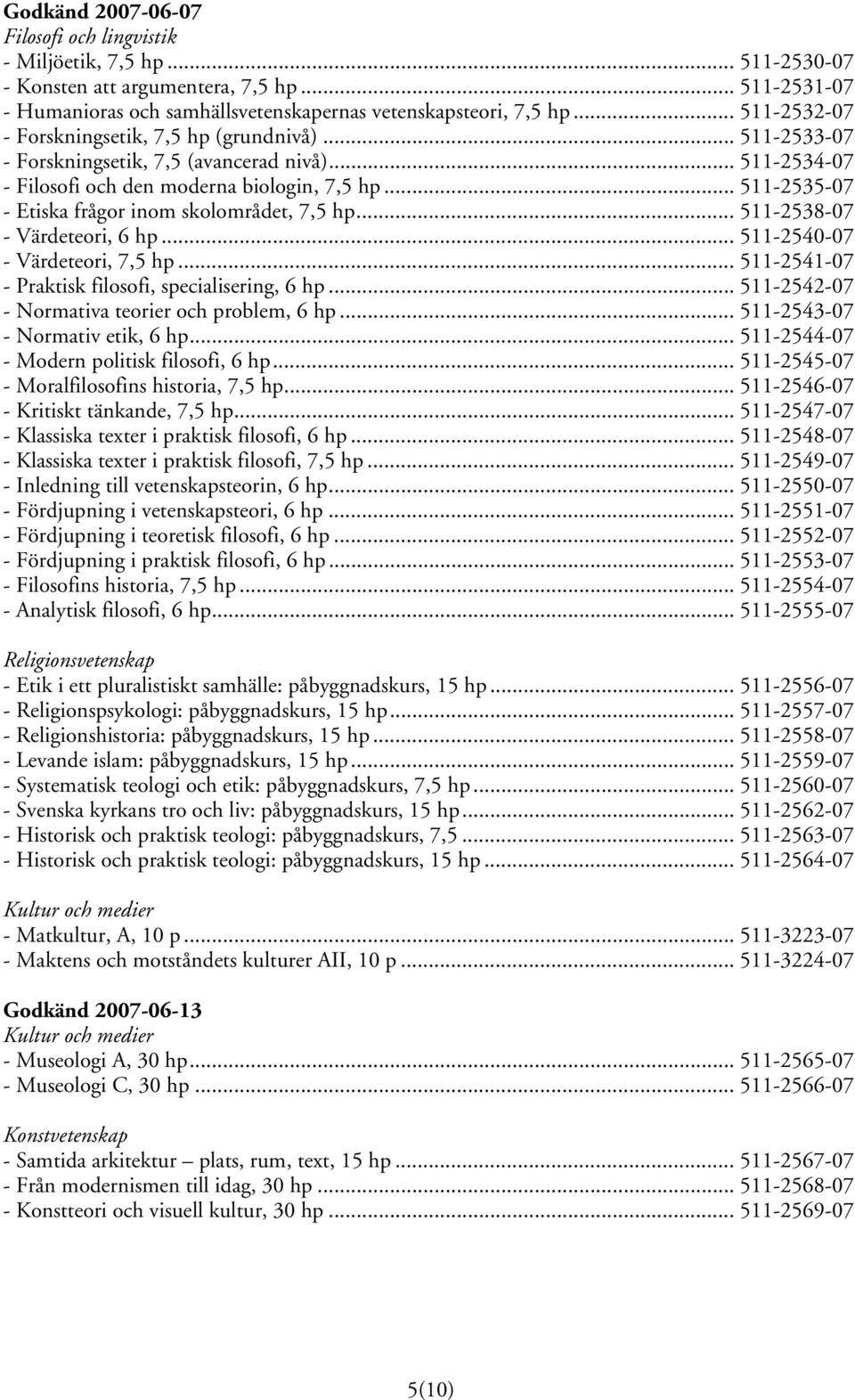 .. 511-2535-07 - Etiska frågor inom skolområdet, 7,5 hp... 511-2538-07 - Värdeteori, 6 hp... 511-2540-07 - Värdeteori, 7,5 hp... 511-2541-07 - Praktisk filosofi, specialisering, 6 hp.