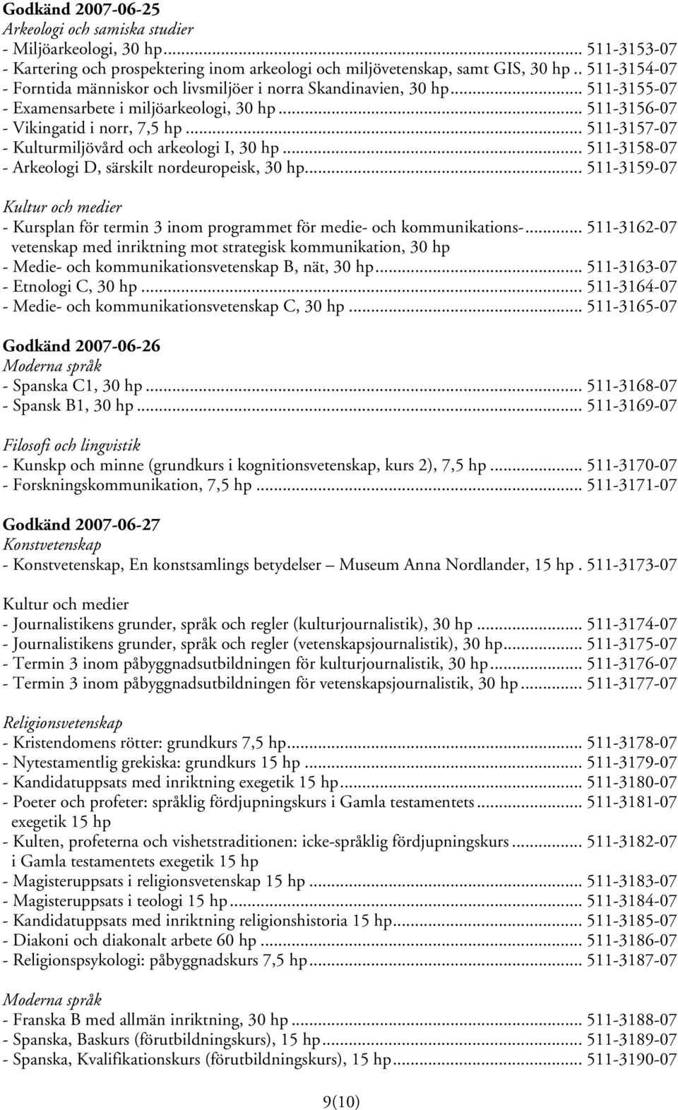 .. 511-3157-07 - Kulturmiljövård och arkeologi I, 30 hp... 511-3158-07 - Arkeologi D, särskilt nordeuropeisk, 30 hp... 511-3159-07 - Kursplan för termin 3 inom programmet för medie- och kommunikations-.