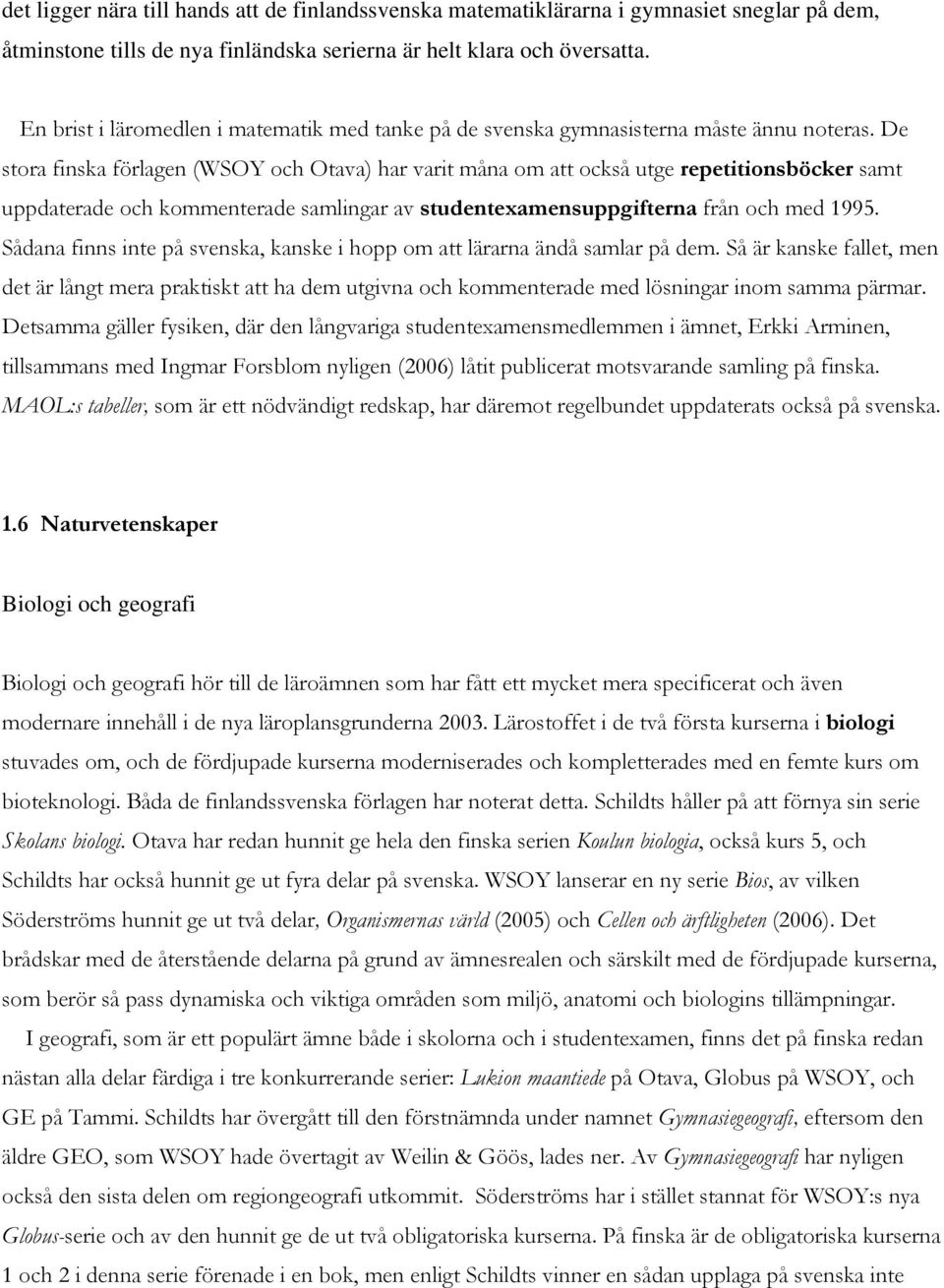 De stora finska förlagen (WSOY och Otava) har varit måna om att också utge repetitionsböcker samt uppdaterade och kommenterade samlingar av studentexamensuppgifterna från och med 1995.