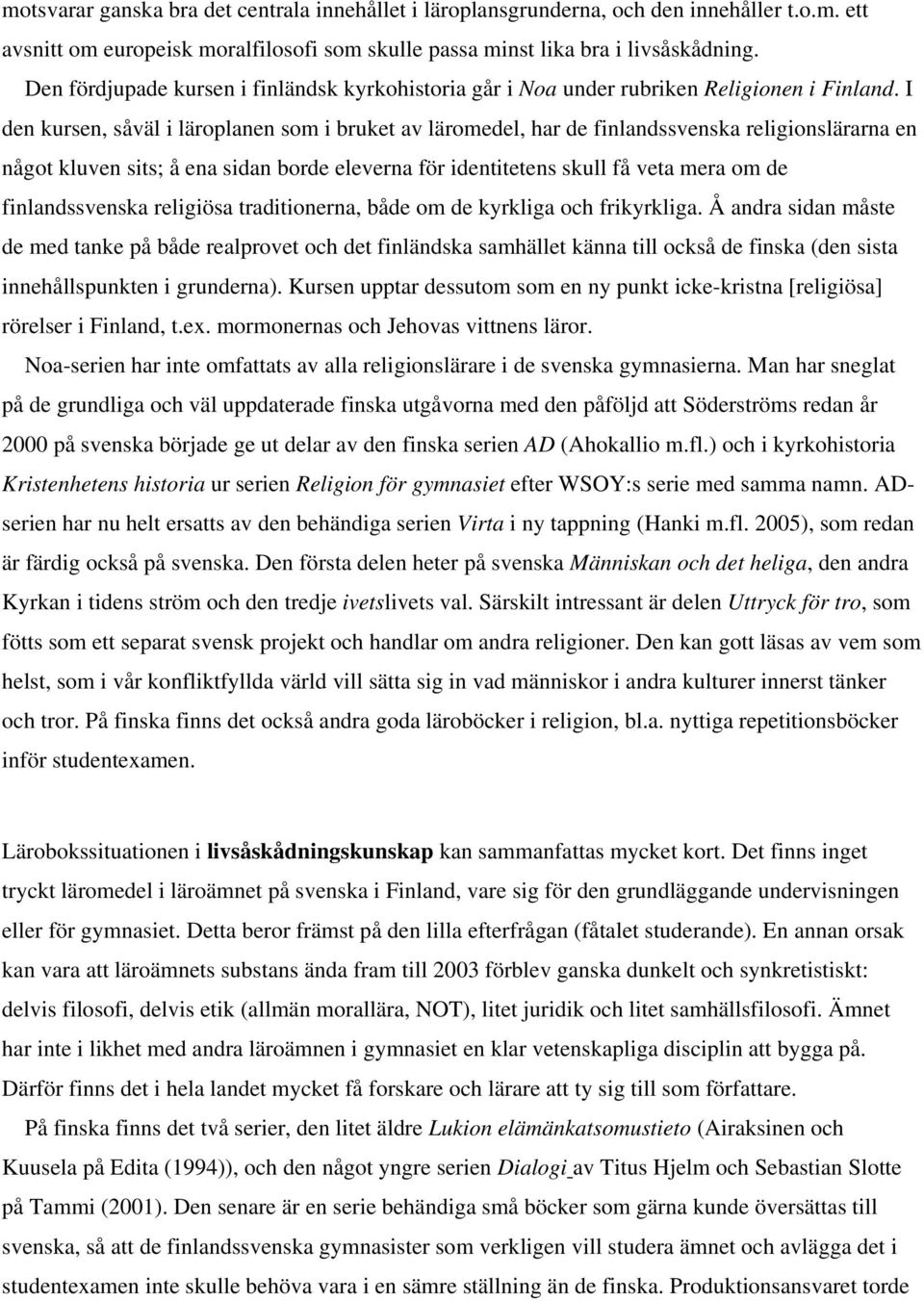 I den kursen, såväl i läroplanen som i bruket av läromedel, har de finlandssvenska religionslärarna en något kluven sits; å ena sidan borde eleverna för identitetens skull få veta mera om de