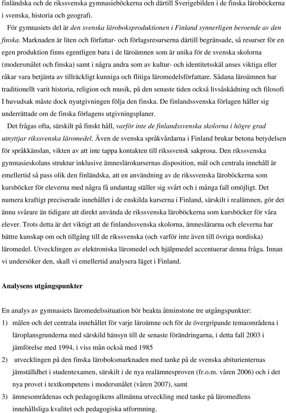 Marknaden är liten och författar- och förlagsresurserna därtill begränsade, så resurser för en egen produktion finns egentligen bara i de läroämnen som är unika för de svenska skolorna (modersmålet