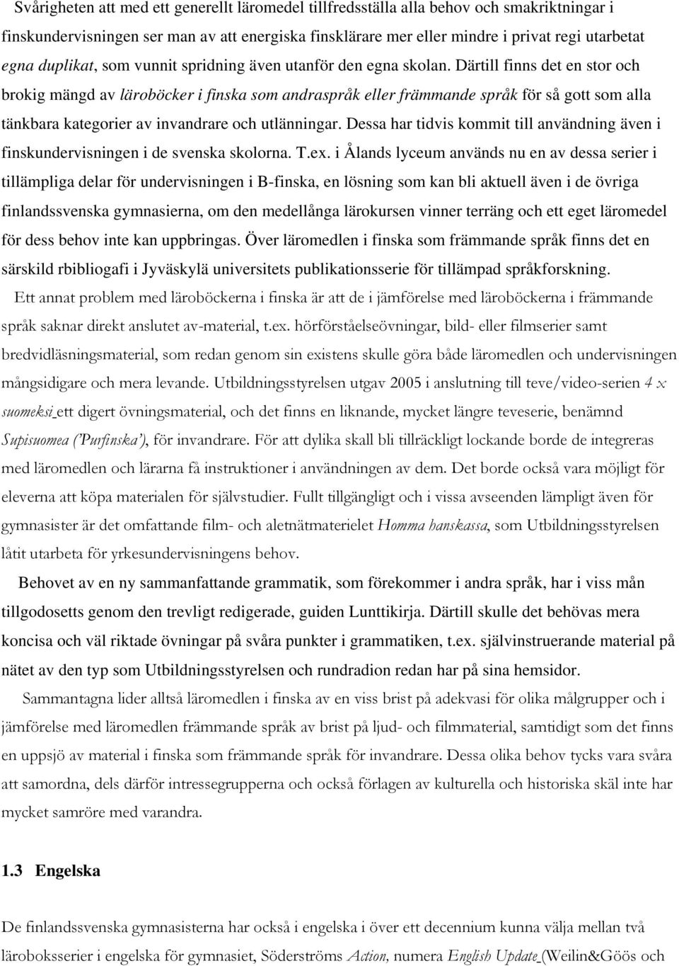 Därtill finns det en stor och brokig mängd av läroböcker i finska som andraspråk eller främmande språk för så gott som alla tänkbara kategorier av invandrare och utlänningar.