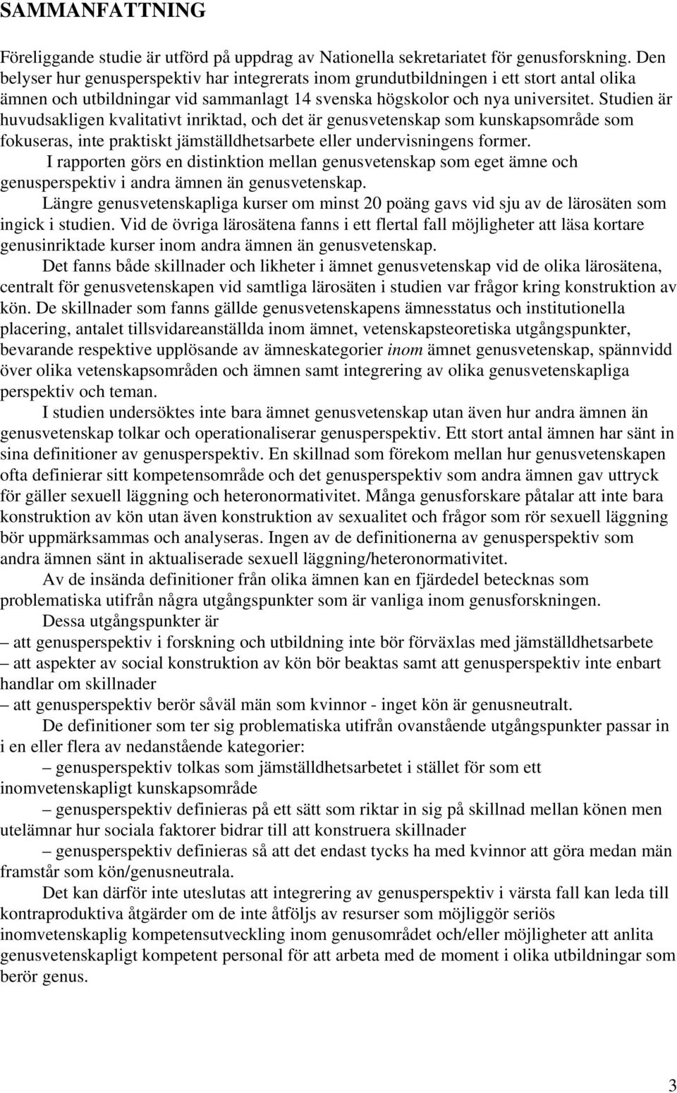 Studien är huvudsakligen kvalitativt inriktad, och det är genusvetenskap som kunskapsområde som fokuseras, inte praktiskt jämställdhetsarbete eller undervisningens former.