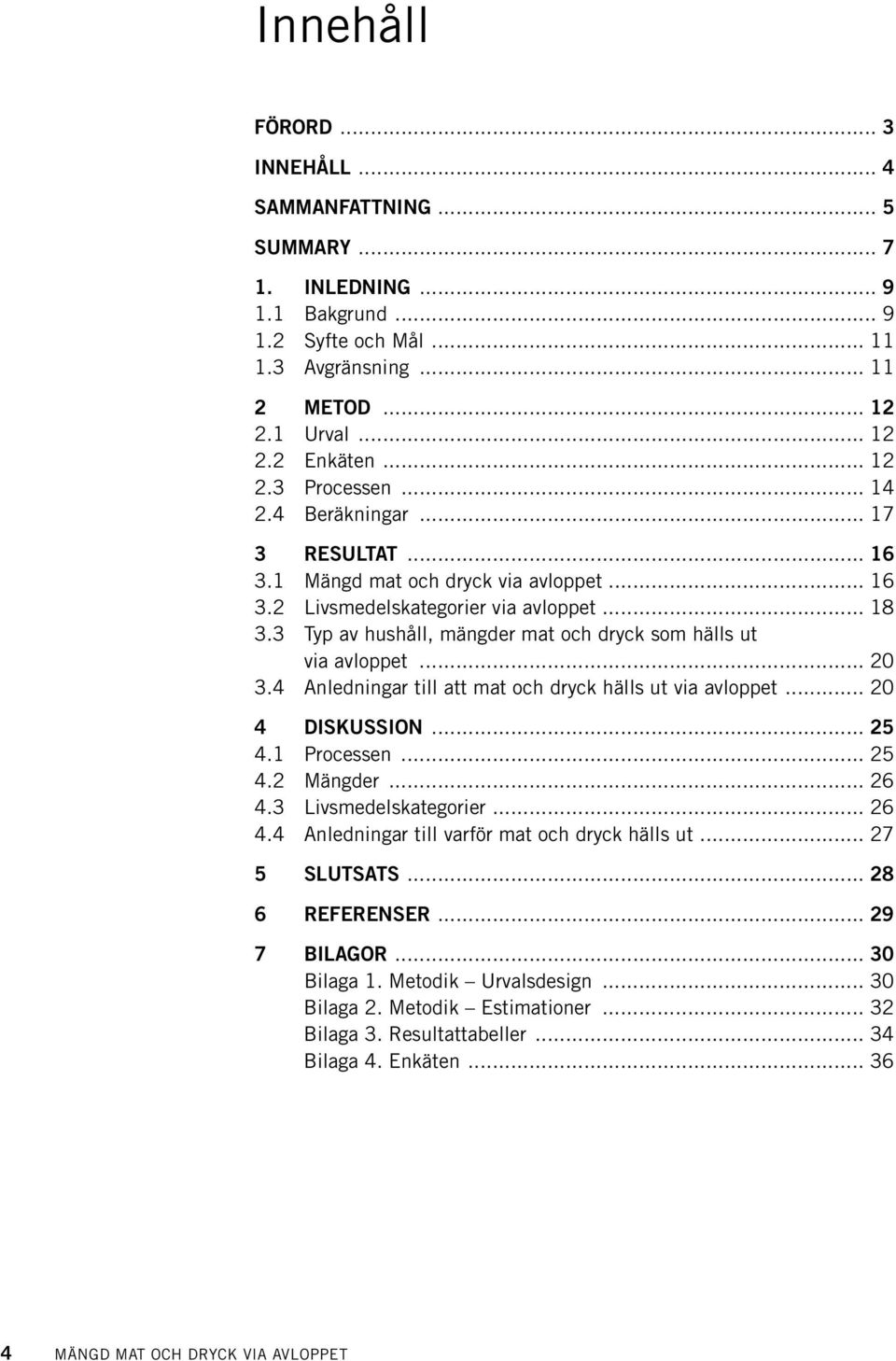 .. 20 3.4 Anledningar till att mat och dryck hälls ut via avloppet... 20 4 DISKUSSION... 25 4.1 Processen... 25 4.2 Mängder... 26 4.3 Livsmedelskategorier... 26 4.4 Anledningar till varför mat och dryck hälls ut.