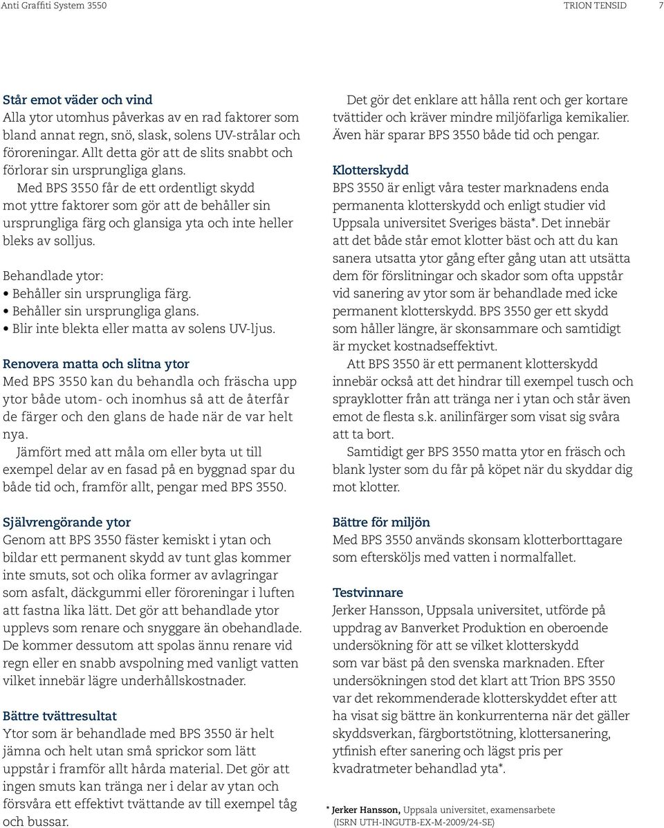 Med BPS 3550 får de ett ordentligt skydd mot yttre faktorer som gör att de behåller sin ursprungliga färg och glansiga yta och inte heller bleks av solljus.