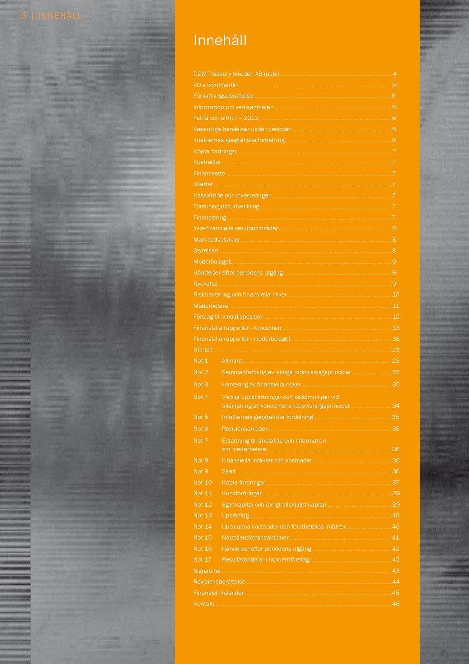 ..7 Icke-finansiella resultatområden... 8 Marknadsutsikter... 8 Styrelsen... 8 Moderbolaget... 9 Händelser efter periodens utgång... 9 Nyckeltal... 9 Riskhantering och finansiella risker.