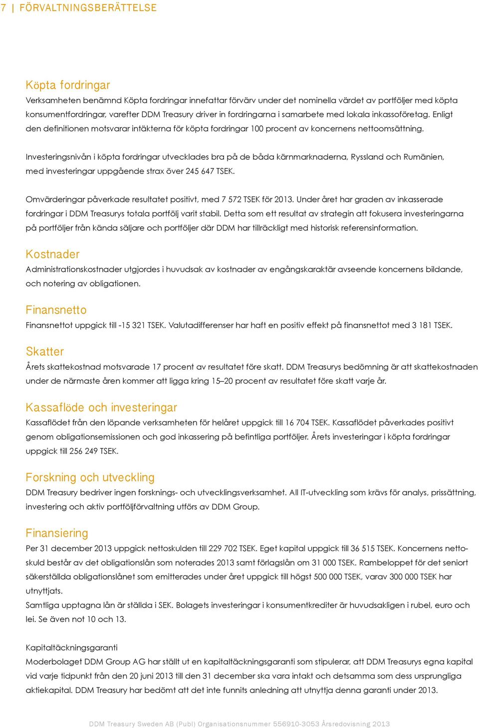 Investeringsnivån i köpta fordringar utvecklades bra på de båda kärnmarknaderna, Ryssland och Rumänien, med investeringar uppgående strax över 245 647 TSEK.