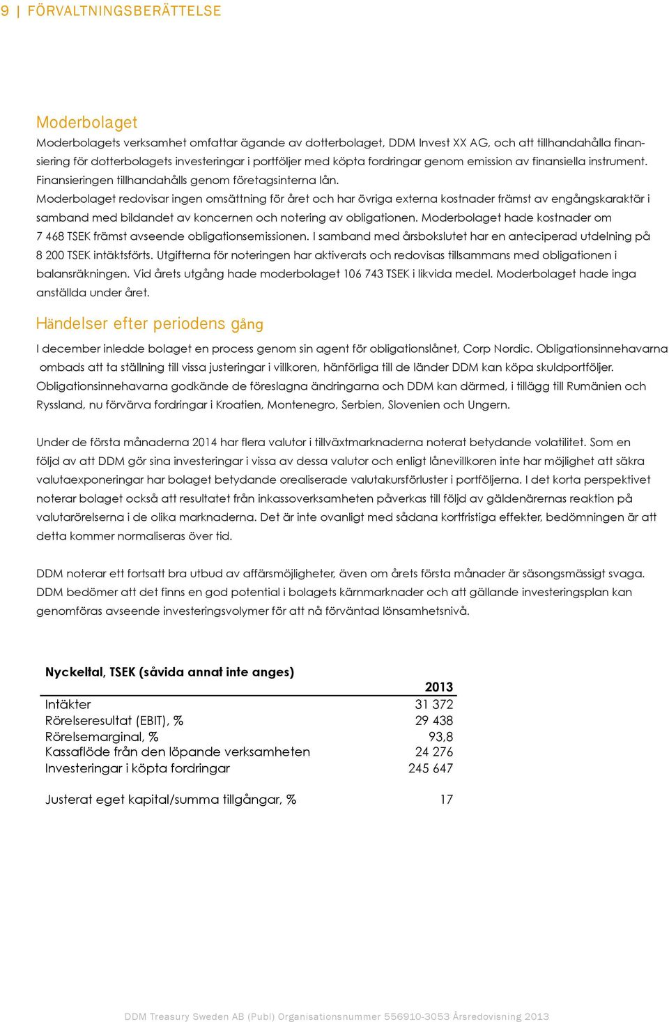 Moderbolaget redovisar ingen omsättning för året och har övriga externa kostnader främst av engångskaraktär i samband med bildandet av koncernen och notering av obligationen.