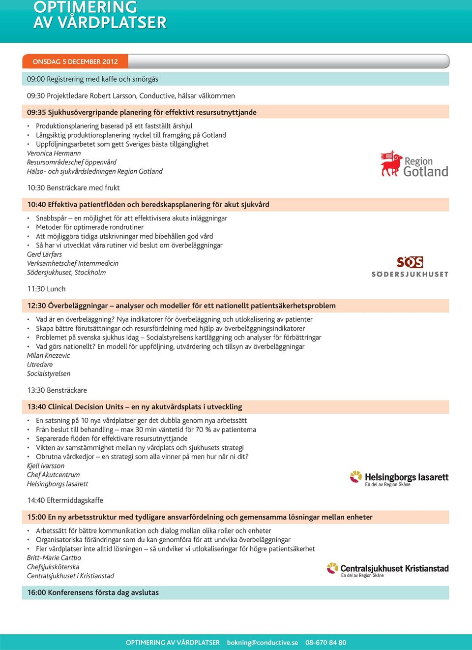 Resursområdeschef öppenvård Hälso- och sjukvårdsledningen Region Gotland 10:30 Bensträckare med frukt 10:40 Effektiva patientflöden och beredskapsplanering för akut sjukvård Snabbspår en möjlighet