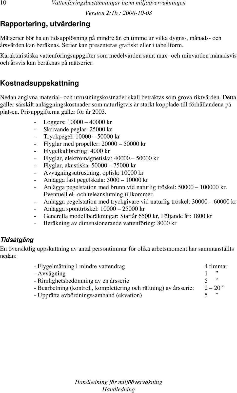 Kostnadsuppskattning Nedan angivna material- och utrustningskostnader skall betraktas som grova riktvärden.