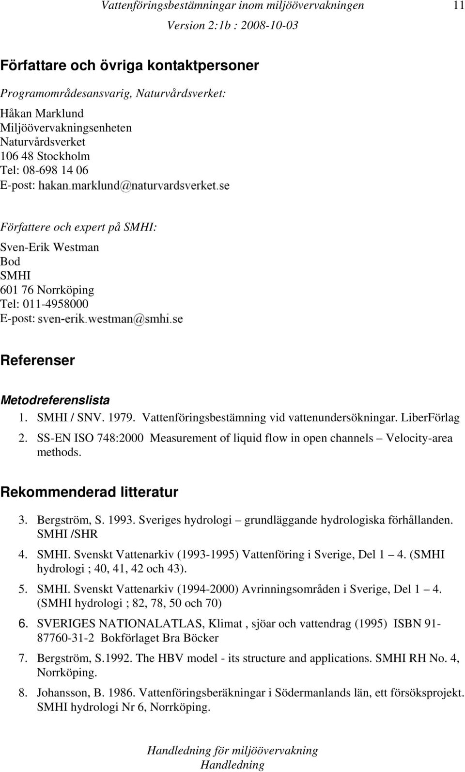 Vattenföringsbestämning vid vattenundersökningar. LiberFörlag 2. SS-EN ISO 748:2000 Measurement of liquid flow in open channels Velocity-area methods. Rekommenderad litteratur 3. Bergström, S. 1993.