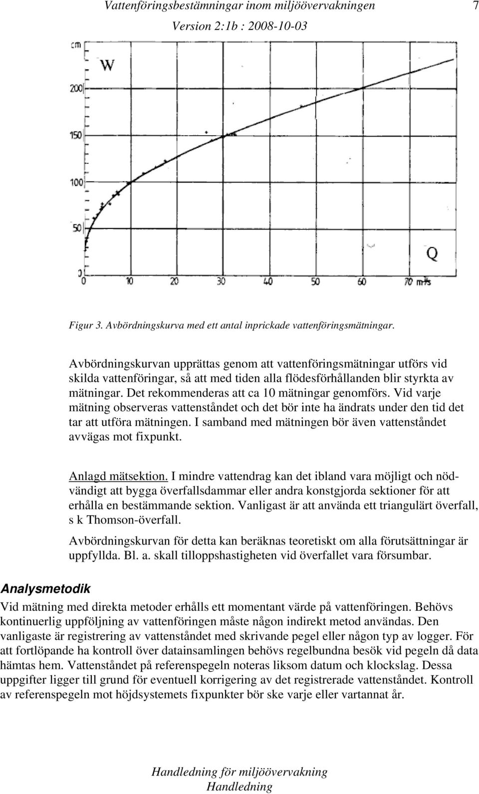 Det rekommenderas att ca 10 mätningar genomförs. Vid varje mätning observeras vattenståndet och det bör inte ha ändrats under den tid det tar att utföra mätningen.