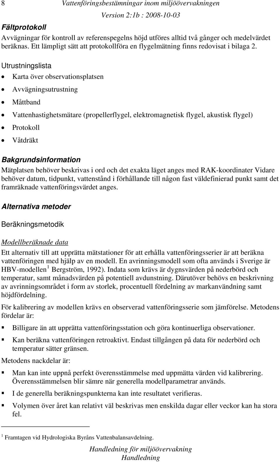 Utrustningslista Karta över observationsplatsen Avvägningsutrustning Måttband Vattenhastighetsmätare (propellerflygel, elektromagnetisk flygel, akustisk flygel) Protokoll Våtdräkt